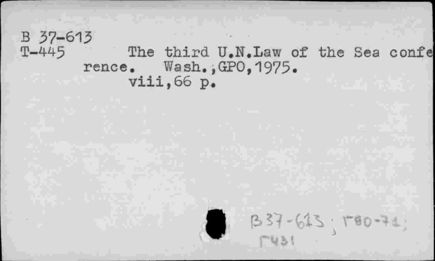 ﻿В 37-615
Т-445	The third U.И.Law of the Sea confe
rence. Wash.,GPO,1975« viii,66 p.